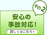 その２　安心の事故対応！
詳しくはこちら