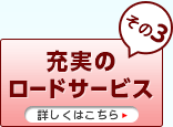 その３　充実のロードサービス！
詳しくはこちら