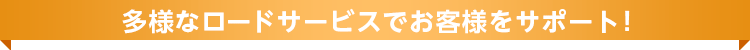 多様なロードサービスでお客様をサポート！